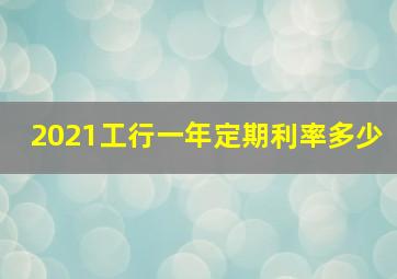 2021工行一年定期利率多少