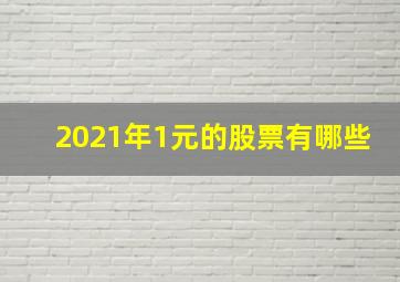 2021年1元的股票有哪些