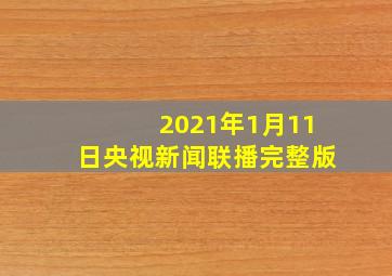 2021年1月11日央视新闻联播完整版