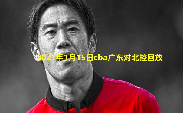 2021年1月15日cba广东对北控回放