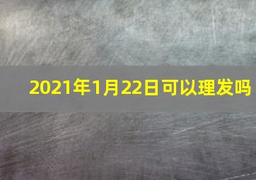 2021年1月22日可以理发吗