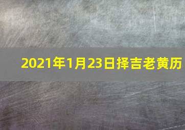 2021年1月23日择吉老黄历