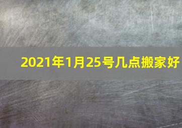 2021年1月25号几点搬家好