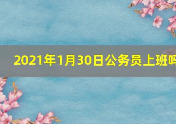 2021年1月30日公务员上班吗