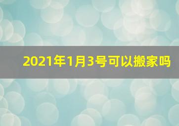 2021年1月3号可以搬家吗