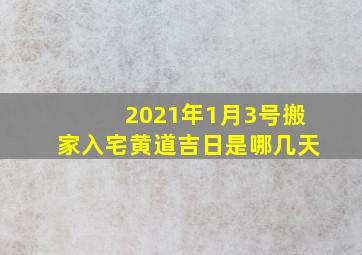 2021年1月3号搬家入宅黄道吉日是哪几天