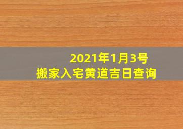 2021年1月3号搬家入宅黄道吉日查询