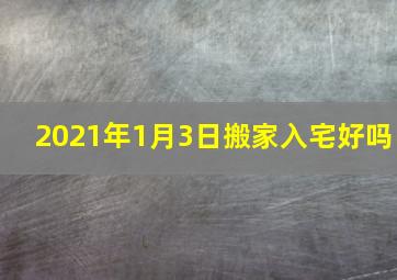 2021年1月3日搬家入宅好吗