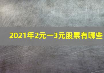 2021年2元一3元股票有哪些