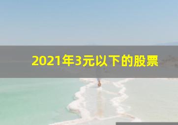 2021年3元以下的股票