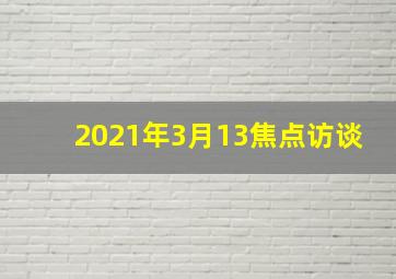 2021年3月13焦点访谈