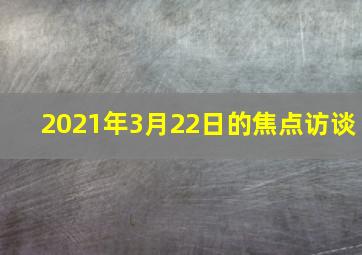 2021年3月22日的焦点访谈