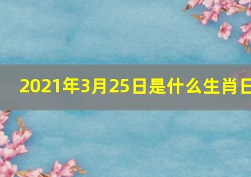 2021年3月25日是什么生肖日