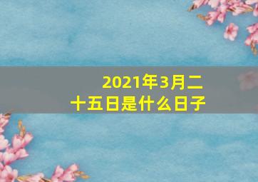 2021年3月二十五日是什么日子