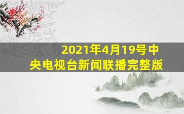 2021年4月19号中央电视台新闻联播完整版