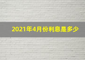 2021年4月份利息是多少