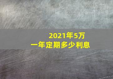 2021年5万一年定期多少利息