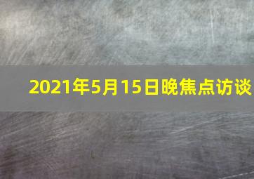 2021年5月15日晚焦点访谈