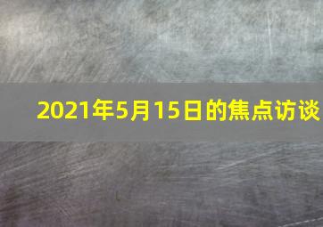 2021年5月15日的焦点访谈