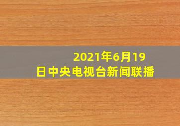 2021年6月19日中央电视台新闻联播