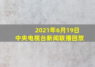 2021年6月19日中央电视台新闻联播回放