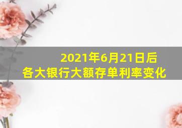 2021年6月21日后各大银行大额存单利率变化