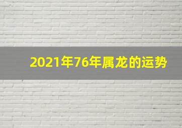 2021年76年属龙的运势