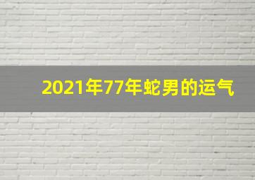 2021年77年蛇男的运气