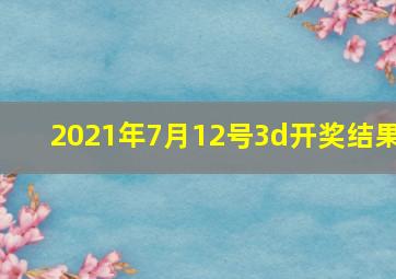 2021年7月12号3d开奖结果