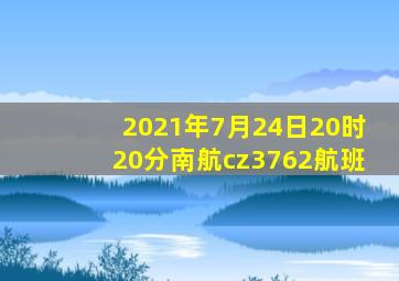 2021年7月24日20时20分南航cz3762航班