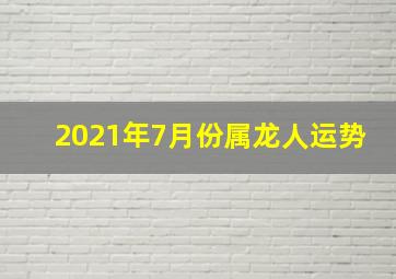 2021年7月份属龙人运势