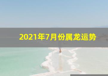 2021年7月份属龙运势