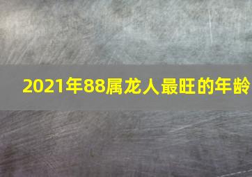 2021年88属龙人最旺的年龄