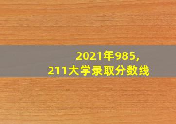 2021年985,211大学录取分数线