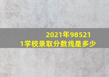 2021年985211学校录取分数线是多少