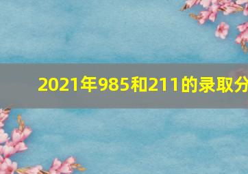 2021年985和211的录取分