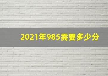 2021年985需要多少分