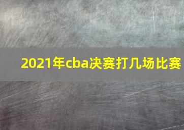 2021年cba决赛打几场比赛