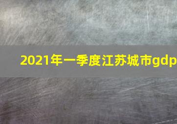 2021年一季度江苏城市gdp