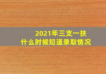 2021年三支一扶什么时候知道录取情况