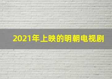 2021年上映的明朝电视剧