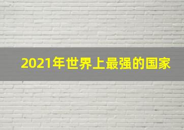 2021年世界上最强的国家