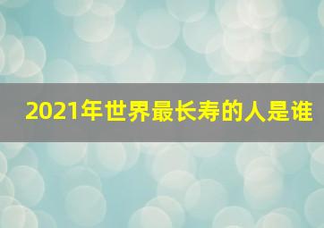 2021年世界最长寿的人是谁