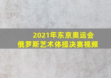 2021年东京奥运会俄罗斯艺术体操决赛视频