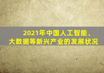 2021年中国人工智能、大数据等新兴产业的发展状况