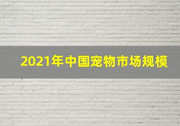 2021年中国宠物市场规模