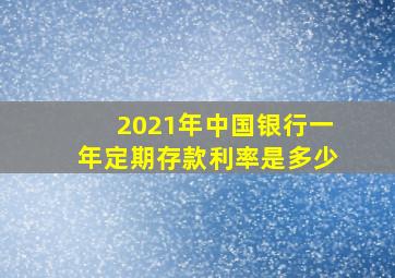 2021年中国银行一年定期存款利率是多少