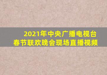 2021年中央广播电视台春节联欢晚会现场直播视频