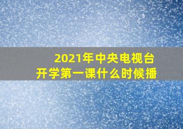 2021年中央电视台开学第一课什么时候播