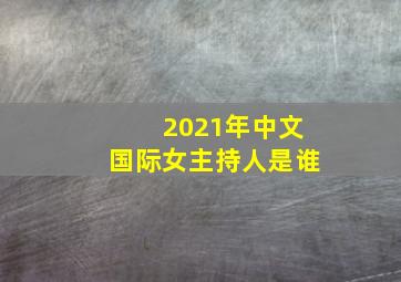 2021年中文国际女主持人是谁